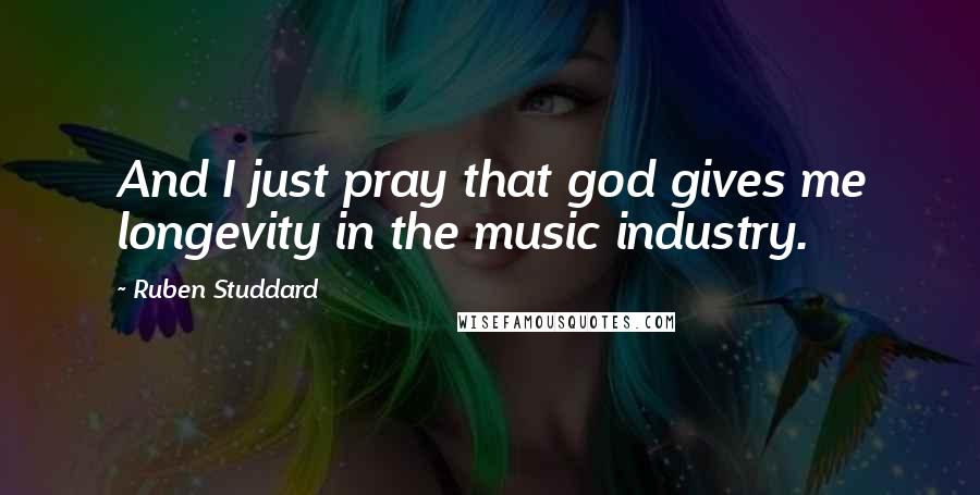 Ruben Studdard Quotes: And I just pray that god gives me longevity in the music industry.
