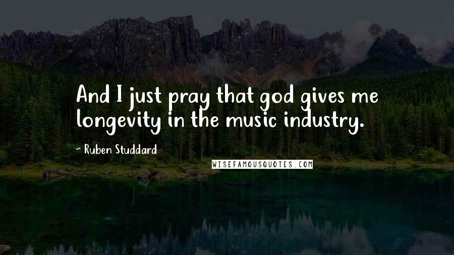 Ruben Studdard Quotes: And I just pray that god gives me longevity in the music industry.