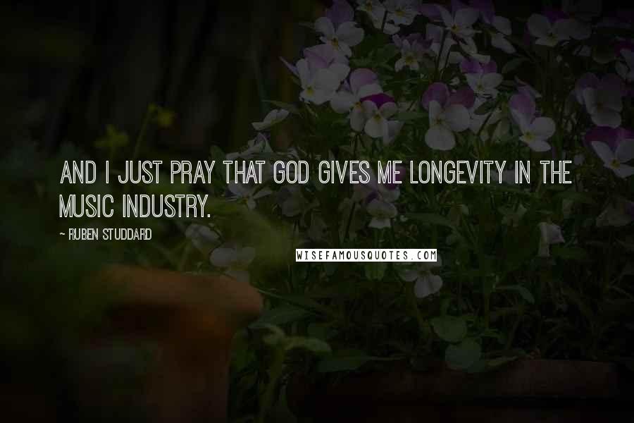 Ruben Studdard Quotes: And I just pray that god gives me longevity in the music industry.