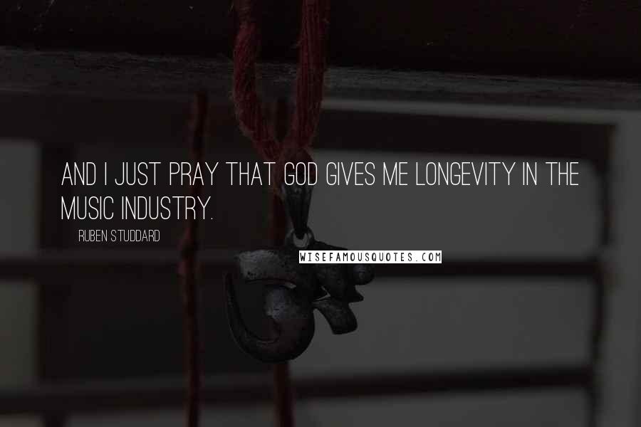 Ruben Studdard Quotes: And I just pray that god gives me longevity in the music industry.