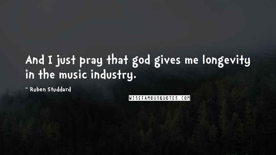 Ruben Studdard Quotes: And I just pray that god gives me longevity in the music industry.