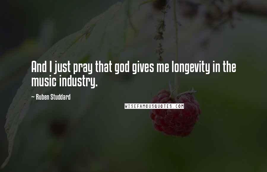 Ruben Studdard Quotes: And I just pray that god gives me longevity in the music industry.