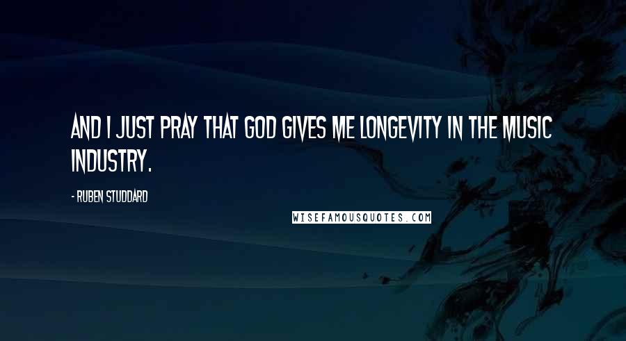 Ruben Studdard Quotes: And I just pray that god gives me longevity in the music industry.