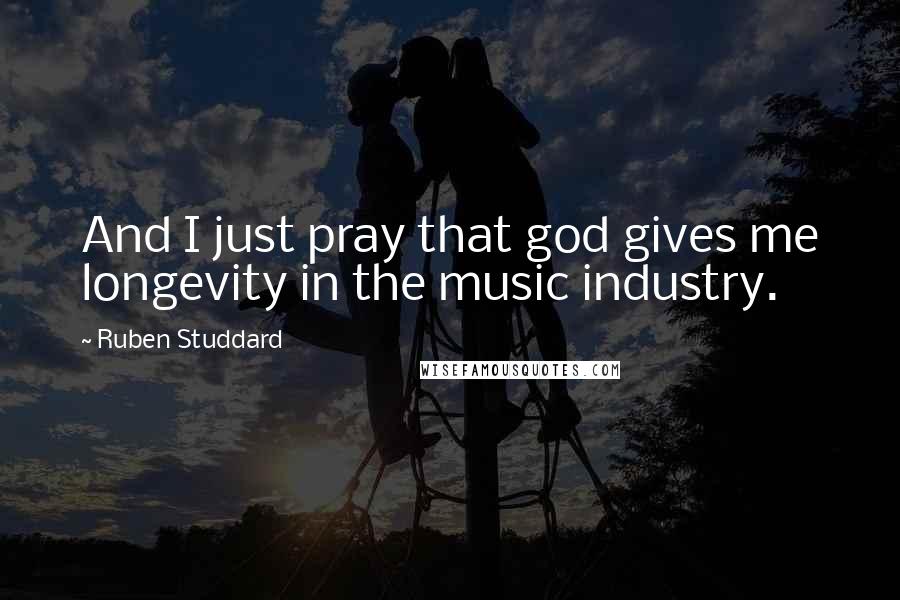 Ruben Studdard Quotes: And I just pray that god gives me longevity in the music industry.
