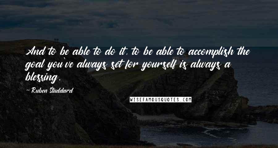 Ruben Studdard Quotes: And to be able to do it, to be able to accomplish the goal you've always set for yourself is always a blessing.
