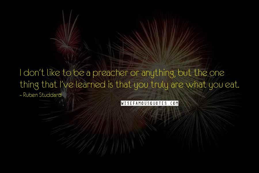 Ruben Studdard Quotes: I don't like to be a preacher or anything, but the one thing that I've learned is that you truly are what you eat.