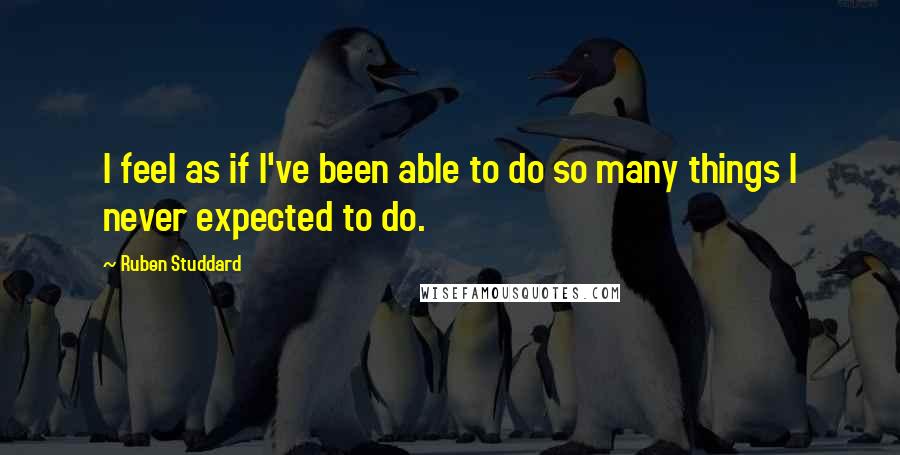 Ruben Studdard Quotes: I feel as if I've been able to do so many things I never expected to do.