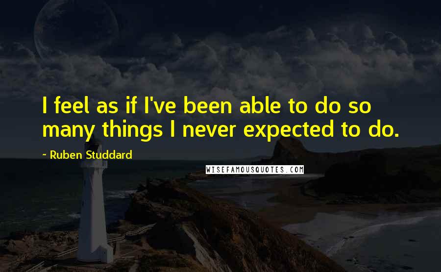 Ruben Studdard Quotes: I feel as if I've been able to do so many things I never expected to do.