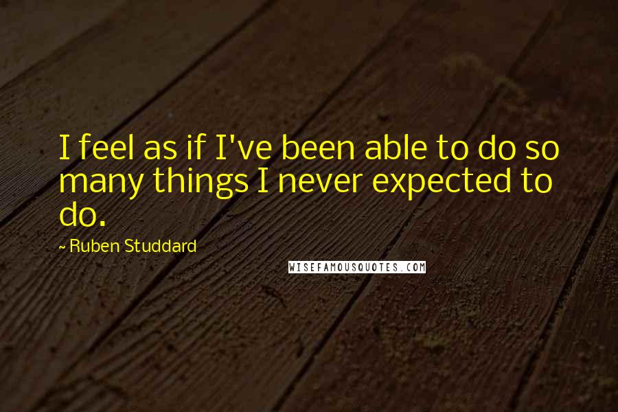 Ruben Studdard Quotes: I feel as if I've been able to do so many things I never expected to do.