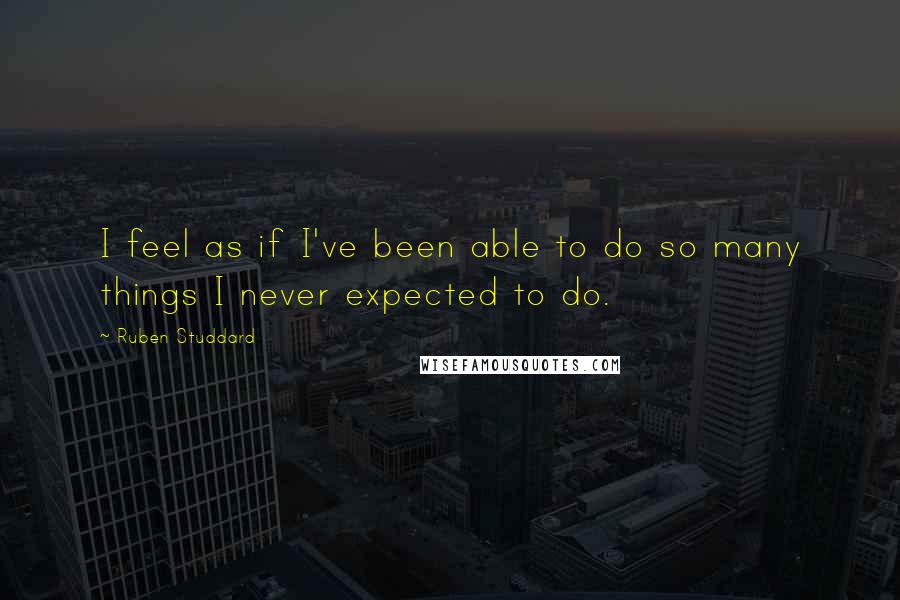 Ruben Studdard Quotes: I feel as if I've been able to do so many things I never expected to do.