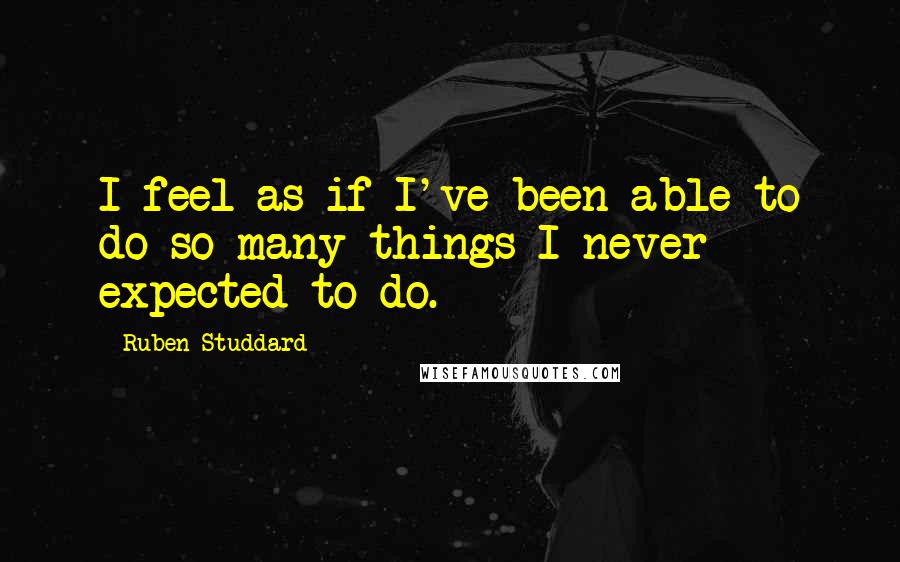 Ruben Studdard Quotes: I feel as if I've been able to do so many things I never expected to do.