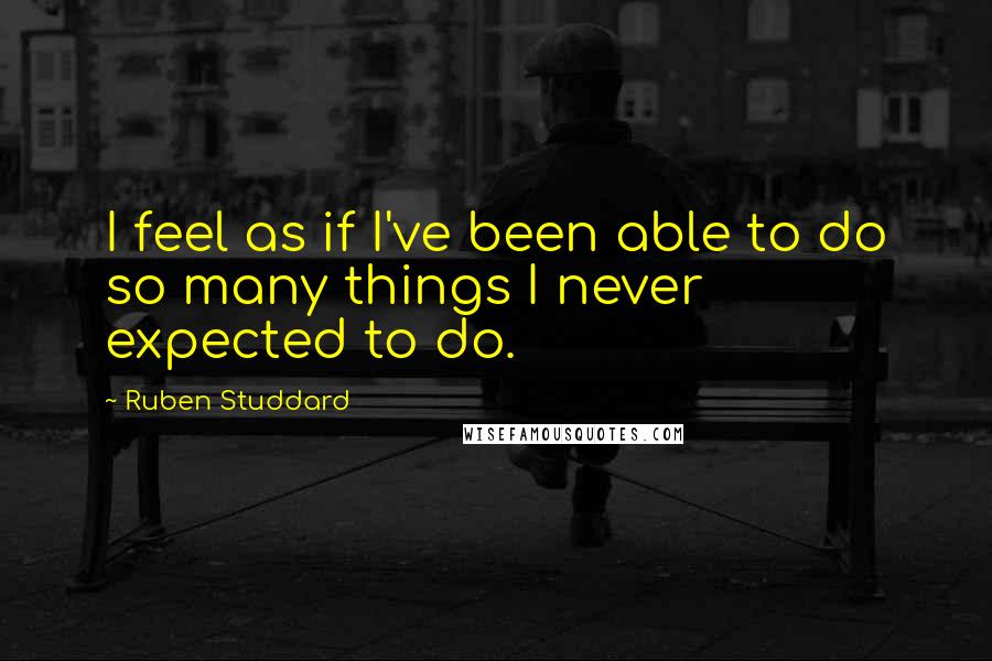 Ruben Studdard Quotes: I feel as if I've been able to do so many things I never expected to do.