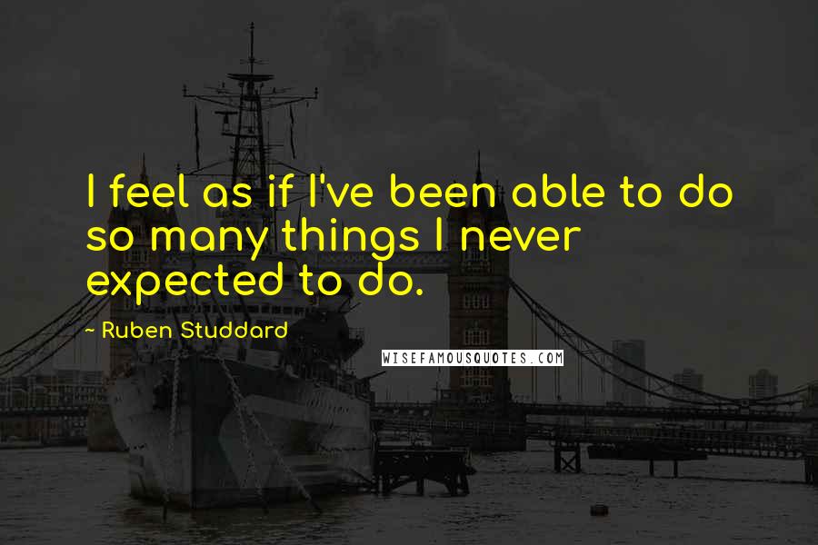 Ruben Studdard Quotes: I feel as if I've been able to do so many things I never expected to do.