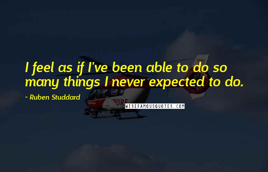 Ruben Studdard Quotes: I feel as if I've been able to do so many things I never expected to do.