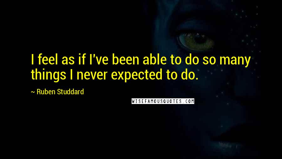 Ruben Studdard Quotes: I feel as if I've been able to do so many things I never expected to do.