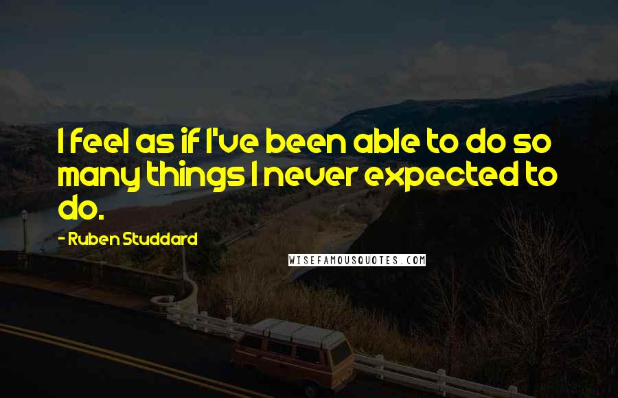 Ruben Studdard Quotes: I feel as if I've been able to do so many things I never expected to do.