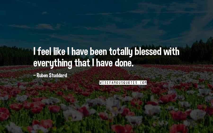 Ruben Studdard Quotes: I feel like I have been totally blessed with everything that I have done.