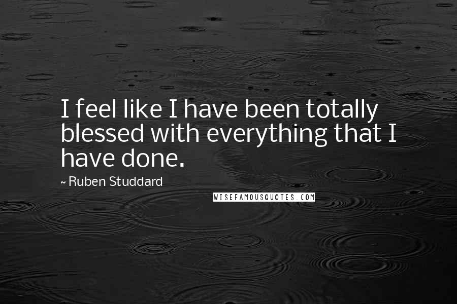 Ruben Studdard Quotes: I feel like I have been totally blessed with everything that I have done.