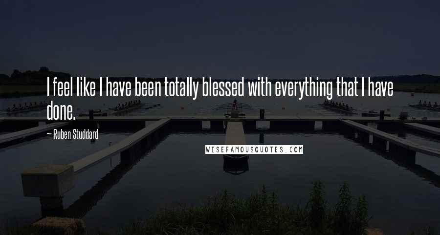 Ruben Studdard Quotes: I feel like I have been totally blessed with everything that I have done.