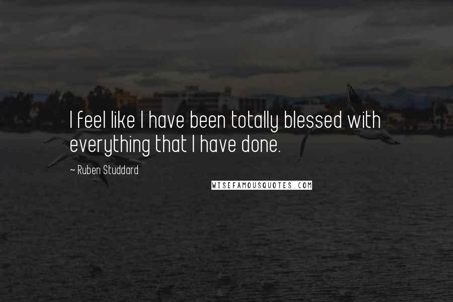 Ruben Studdard Quotes: I feel like I have been totally blessed with everything that I have done.