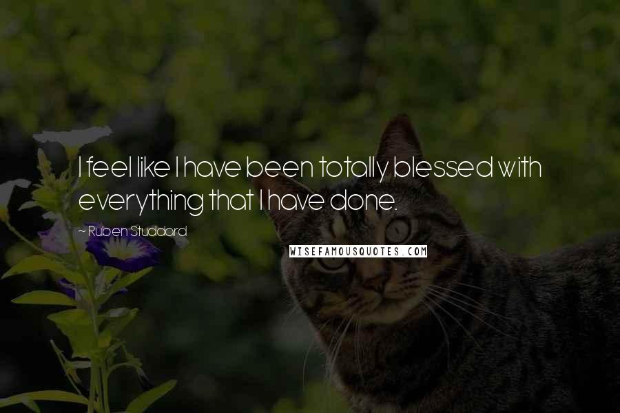 Ruben Studdard Quotes: I feel like I have been totally blessed with everything that I have done.
