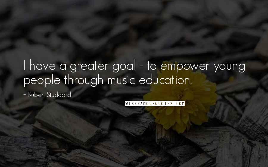 Ruben Studdard Quotes: I have a greater goal - to empower young people through music education.