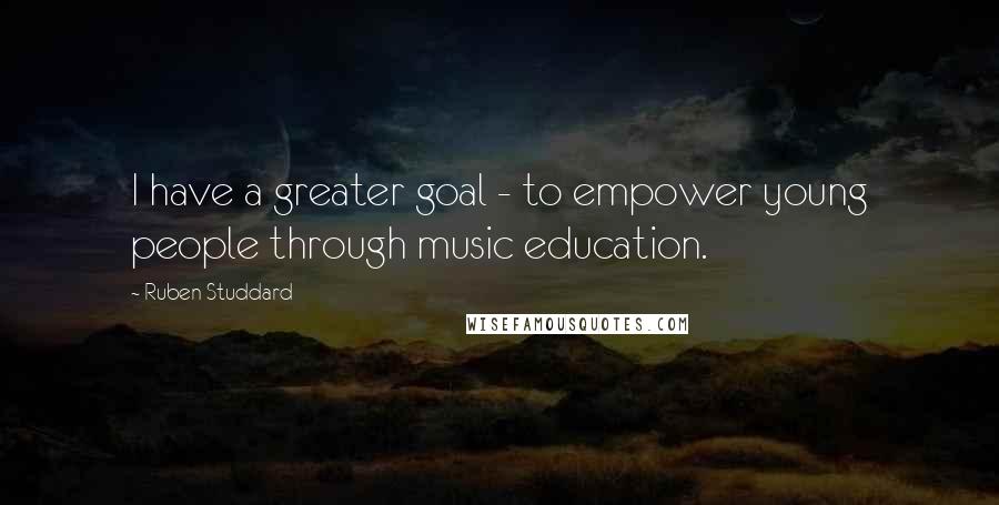 Ruben Studdard Quotes: I have a greater goal - to empower young people through music education.