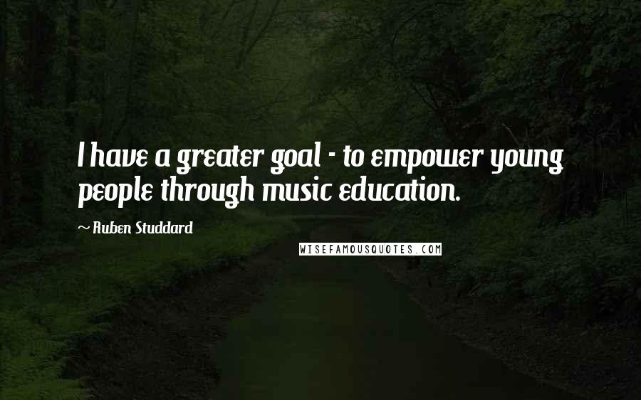 Ruben Studdard Quotes: I have a greater goal - to empower young people through music education.