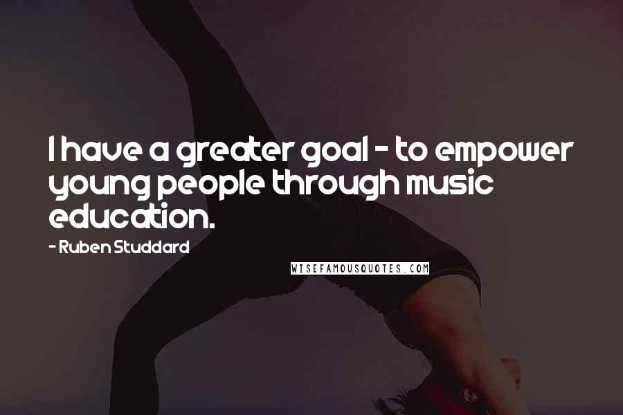 Ruben Studdard Quotes: I have a greater goal - to empower young people through music education.