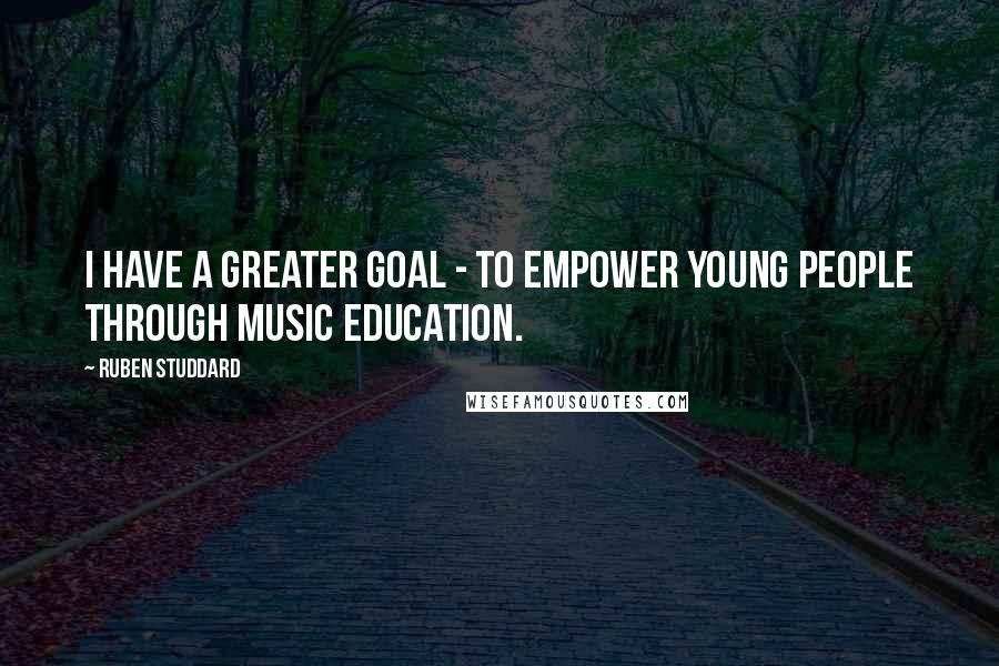 Ruben Studdard Quotes: I have a greater goal - to empower young people through music education.