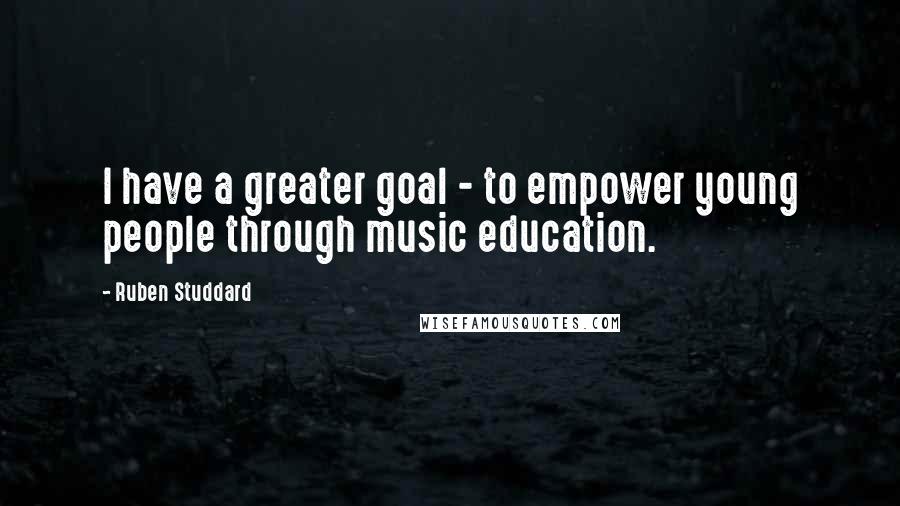 Ruben Studdard Quotes: I have a greater goal - to empower young people through music education.