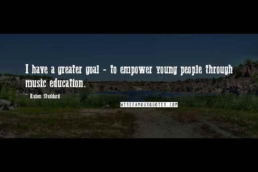 Ruben Studdard Quotes: I have a greater goal - to empower young people through music education.