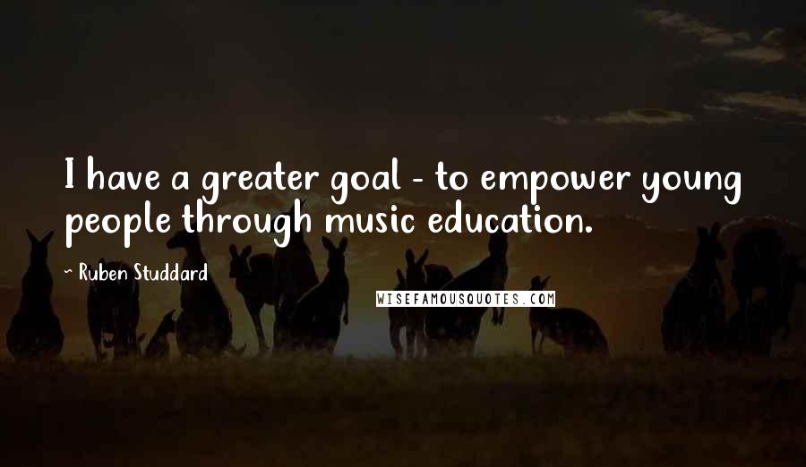 Ruben Studdard Quotes: I have a greater goal - to empower young people through music education.