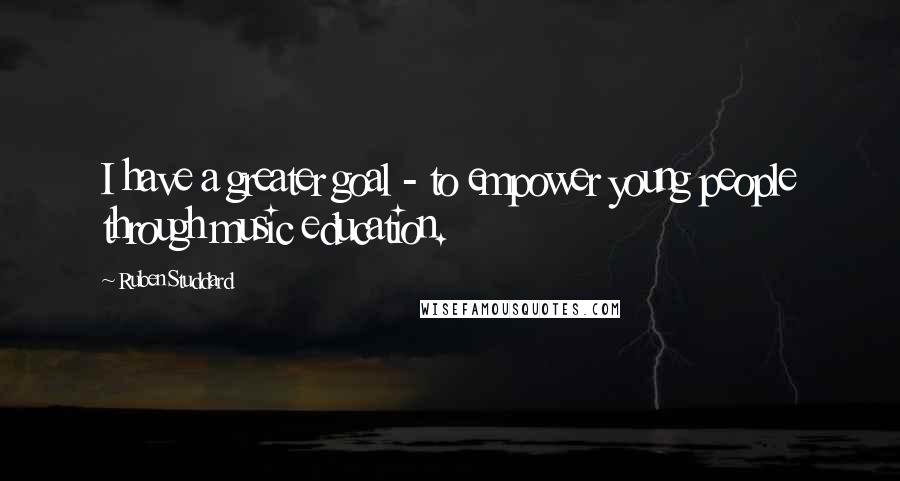 Ruben Studdard Quotes: I have a greater goal - to empower young people through music education.