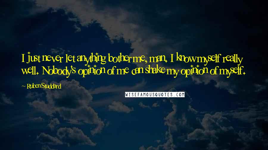 Ruben Studdard Quotes: I just never let anything bother me, man. I know myself really well. Nobody's opinion of me can shake my opinion of myself.