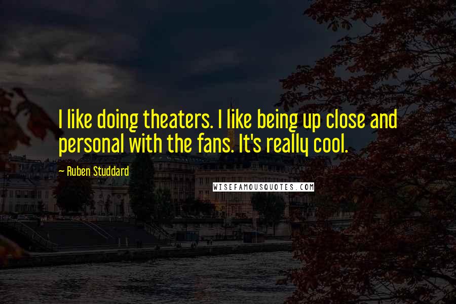 Ruben Studdard Quotes: I like doing theaters. I like being up close and personal with the fans. It's really cool.