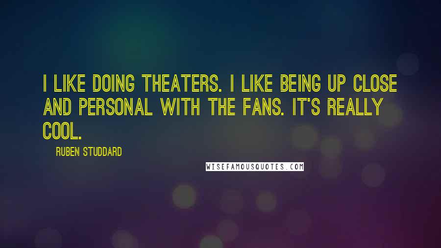 Ruben Studdard Quotes: I like doing theaters. I like being up close and personal with the fans. It's really cool.