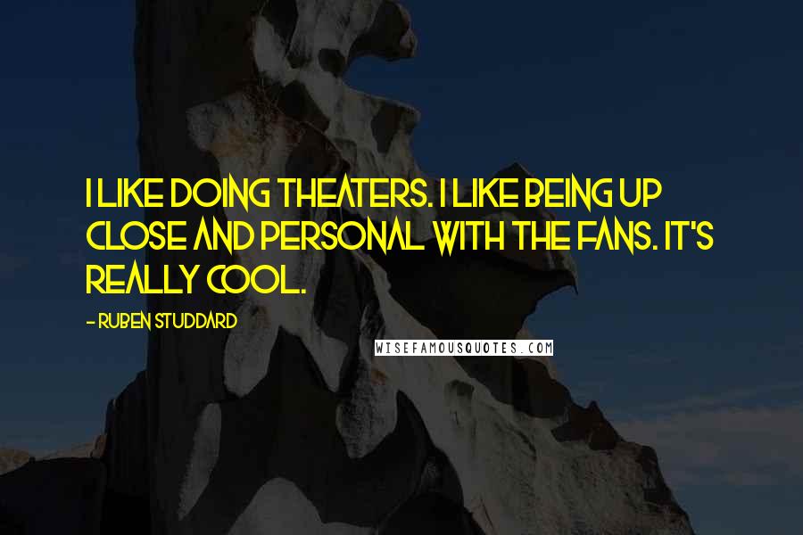 Ruben Studdard Quotes: I like doing theaters. I like being up close and personal with the fans. It's really cool.