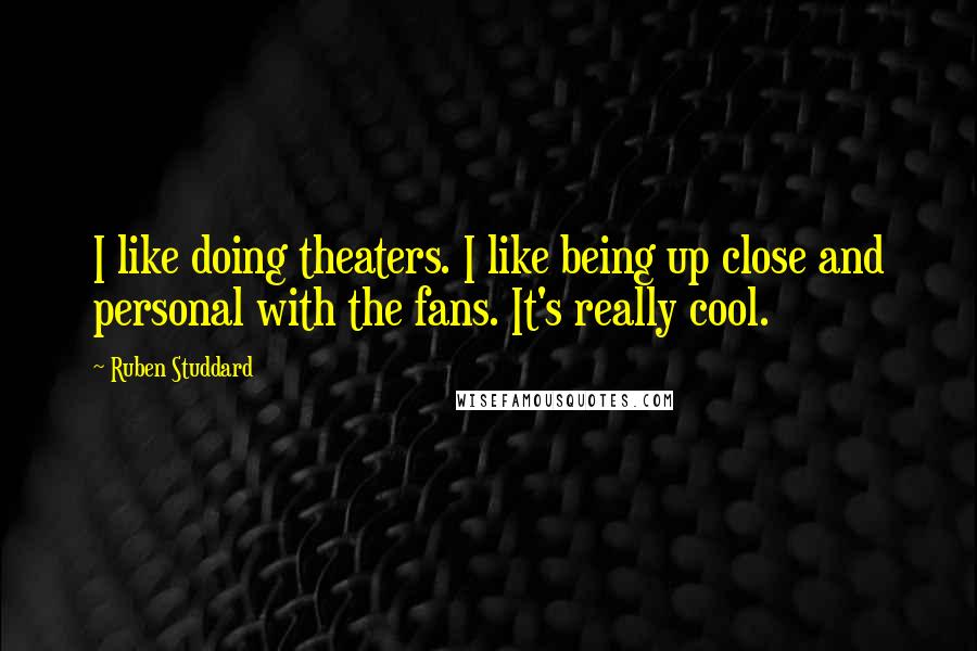 Ruben Studdard Quotes: I like doing theaters. I like being up close and personal with the fans. It's really cool.