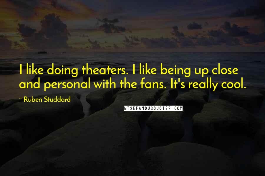 Ruben Studdard Quotes: I like doing theaters. I like being up close and personal with the fans. It's really cool.