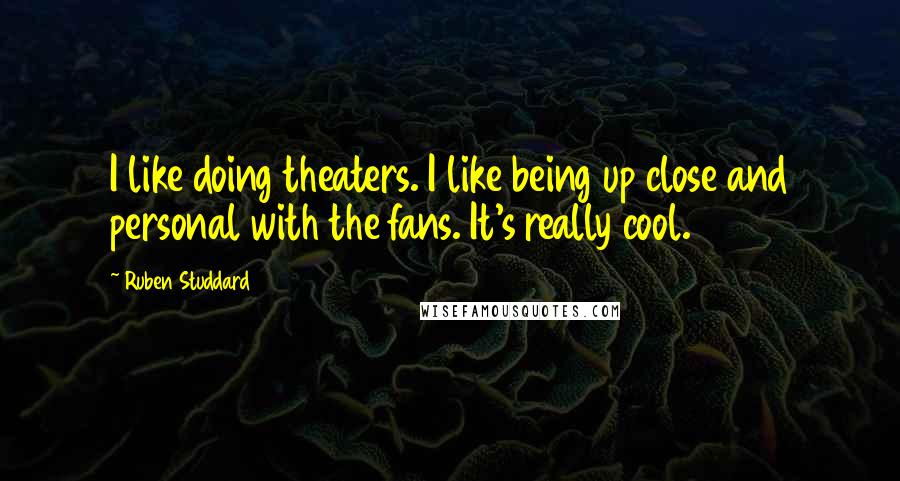 Ruben Studdard Quotes: I like doing theaters. I like being up close and personal with the fans. It's really cool.