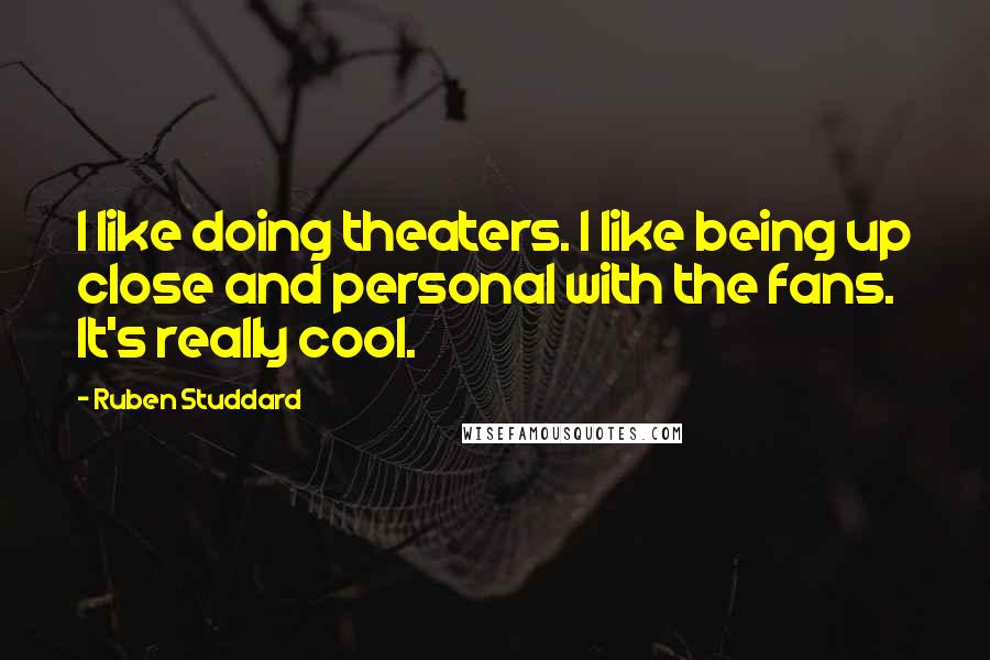 Ruben Studdard Quotes: I like doing theaters. I like being up close and personal with the fans. It's really cool.