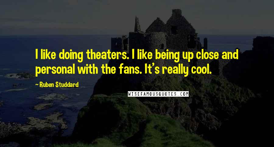 Ruben Studdard Quotes: I like doing theaters. I like being up close and personal with the fans. It's really cool.