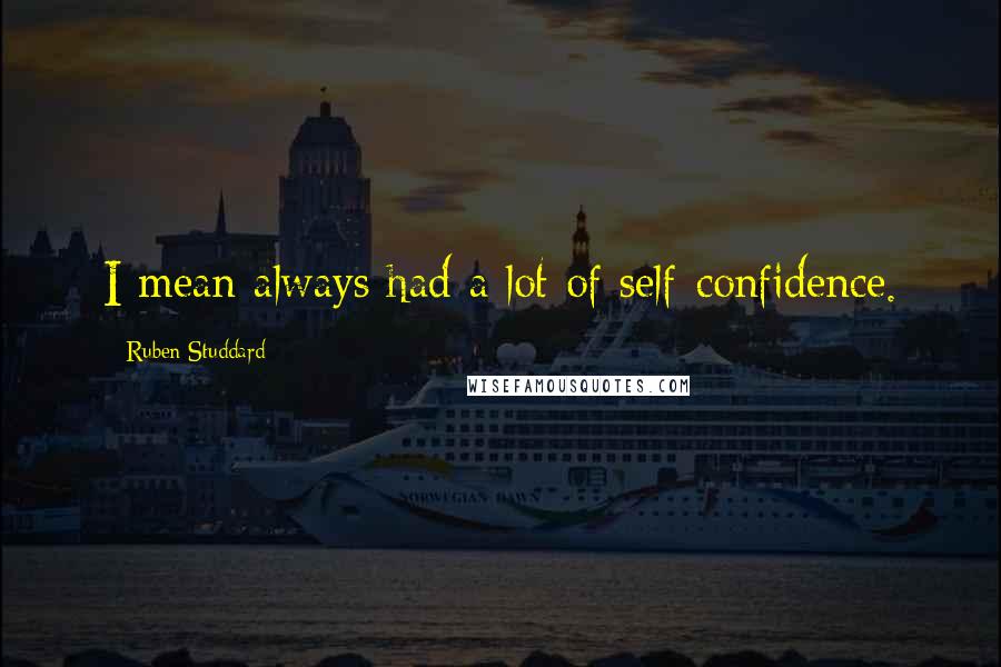 Ruben Studdard Quotes: I mean always had a lot of self-confidence.