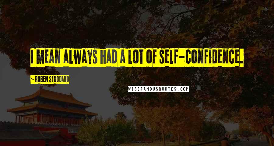 Ruben Studdard Quotes: I mean always had a lot of self-confidence.