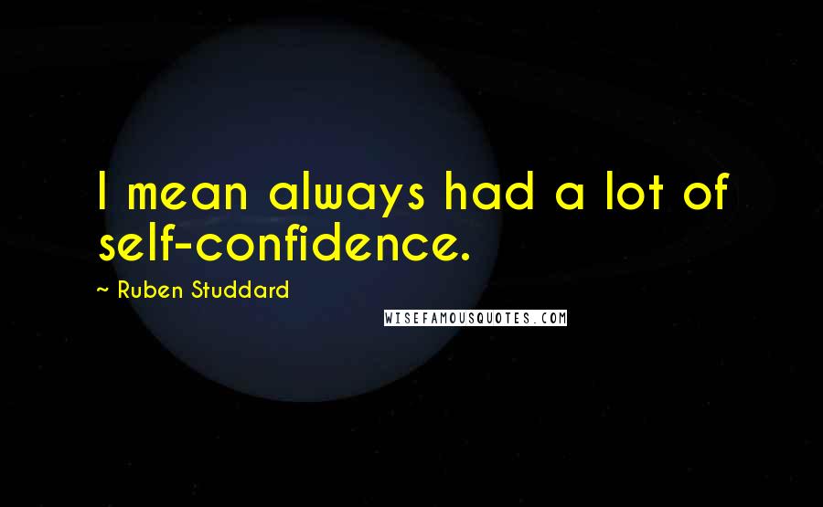 Ruben Studdard Quotes: I mean always had a lot of self-confidence.