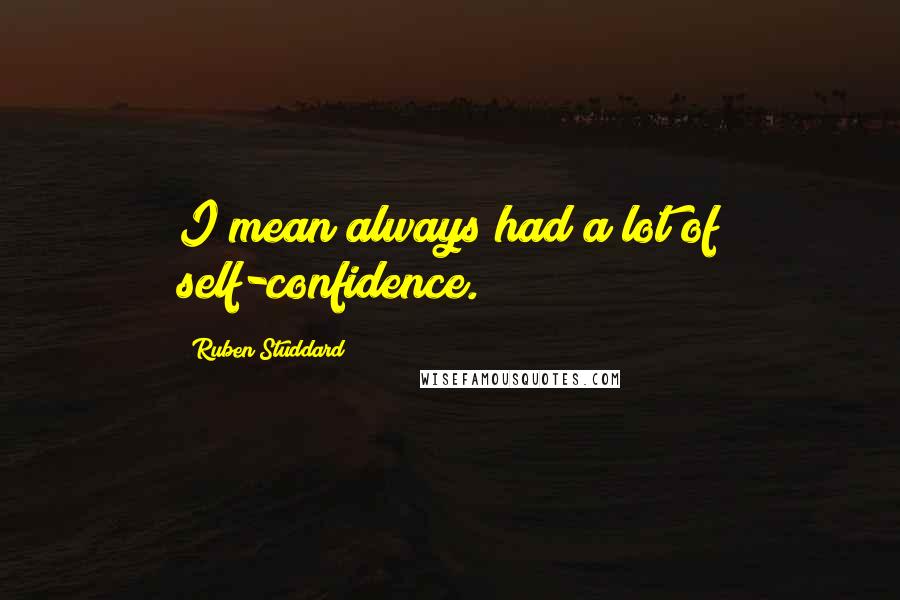 Ruben Studdard Quotes: I mean always had a lot of self-confidence.