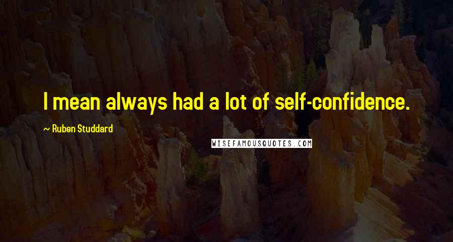 Ruben Studdard Quotes: I mean always had a lot of self-confidence.