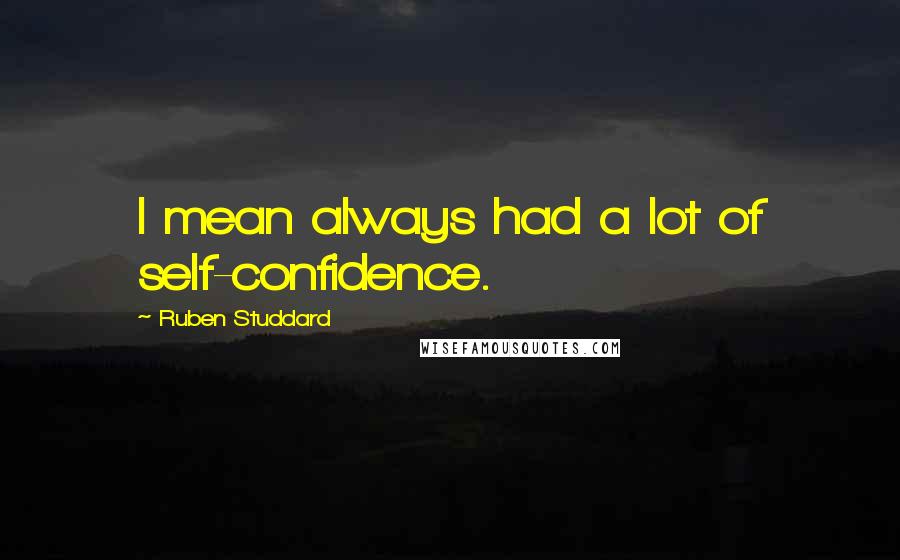 Ruben Studdard Quotes: I mean always had a lot of self-confidence.