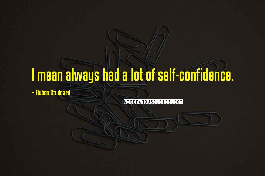 Ruben Studdard Quotes: I mean always had a lot of self-confidence.